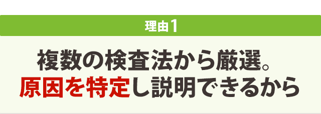 複数の検査法から厳選。原因を 特定し説明できるから